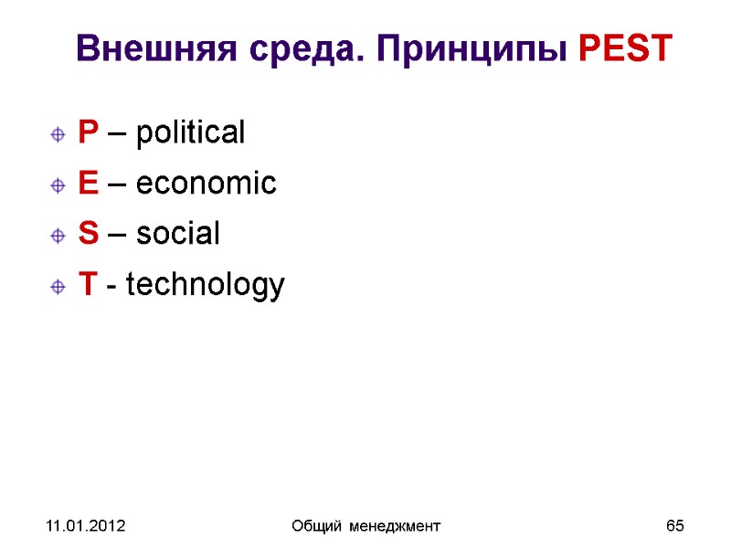 11.01.2012 Общий менеджмент 65 Внешняя среда. Принципы PEST P – political E – economic